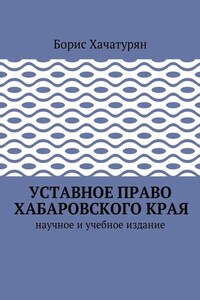 Уставное право Хабаровского края. Научное и учебное издание