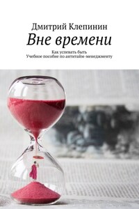 Вне времени. Как успевать быть. Учебное пособие по антитайм-менеджменту