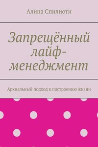 Запрещённый лайф-менеджмент. Архиальный подход к построению жизни