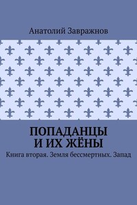 Попаданцы и их жёны. Книга вторая. Земля бессмертных. Запад