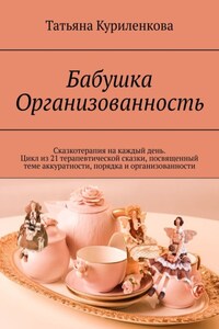 Бабушка Организованность. Сказкотерапия на каждый день. Цикл из 23 терапевтических сказок, посвященный теме аккуратности, порядка и организованности