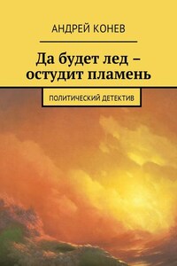 Да будет лед – остудит пламень. Политический детектив