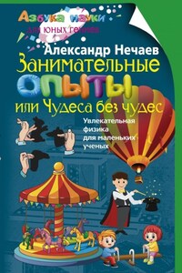 Занимательные опыты, или Чудеса без чудес. Увлекательная физика для маленьких учёных