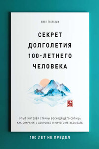 Секрет долголетия 100-летнего человека. Опыт жителей Страны восходящего солнца как сохранить здоровье и ничего не забывать: 100 лет не предел