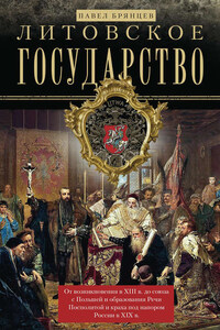 Литовское государство. От возникновения в XIII веке до союза с Польшей и образования Речи Посполитой и краха под напором России в XIX веке