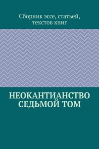 Неокантианство. Седьмой том. Сборник эссе, статьей, текстов книг