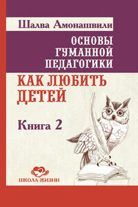 Основы гуманной педагогики. Книга 2. Как любить детей