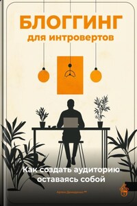 Блоггинг для интровертов: Как создать аудиторию, оставаясь собой