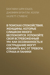 В поисках спокойствия. Женщины, которые слишком много беспокоятся. Успокойте свой встревоженный ум: Как осознанность и сострадание могут избавить вас от тревоги, страха и паники