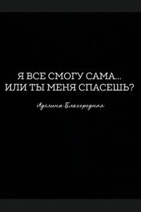 Я все смогу сама... Или ты меня спасешь?