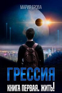 Грессия. Книга первая. Жить!