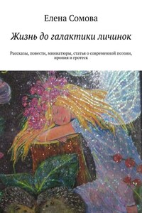 Жизнь до галактики личинок. Рассказы, повести, миниатюры, статья о современной поэзии, ирония и гротеск