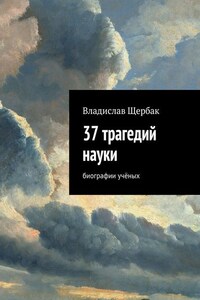 37 трагедий науки. Биографии учёных