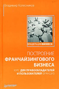 Построение франчайзингового бизнеса. Курс для правообладателей и пользователей франшиз