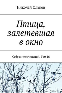 Птица, залетевшая в окно. Собрание сочинений. Том 16