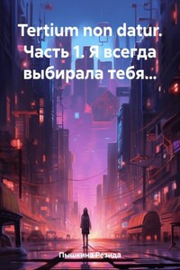 Tertium non datur. Часть 1. Я всегда выбирала тебя…