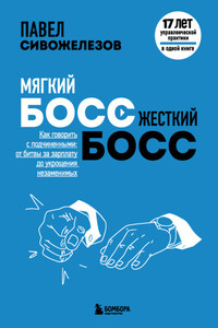 Мягкий босс – жесткий босс. Как говорить с подчиненными: от битвы за зарплату до укрощения незаменимых