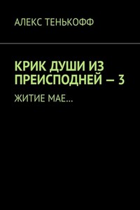 КРИК ДУШИ ИЗ ПРЕИСПОДНЕЙ – 3. Житие мае…