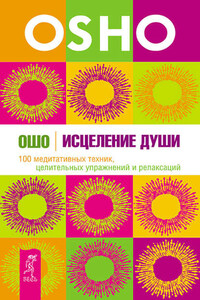 Исцеление души. 100 медитативных техник, целительных упражнений и релаксаций