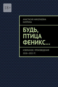 Будь, птица Феникс… Избранное. Произведения 2018—2021 гг.