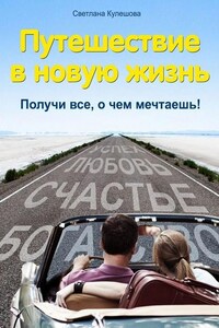 Путешествие в новую жизнь. Получи все, о чем мечтаешь!