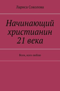 Начинающий христианин 21 века. Всем, кого люблю