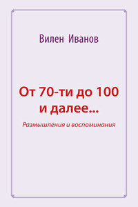 От 70-ти до 100 и далее… Размышления и воспоминания