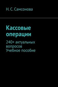 Кассовые операции. 240+ актуальных вопросов. Учебное пособие