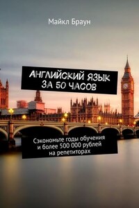 Английский язык за 50 часов. Сэкономьте годы обучения и более 500 000 рублей на репетиторах