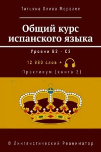 Общий курс испанского языка. Уровни В2—С2. Практикум (книга 2). 12 980 слов +. © Лингвистический Реаниматор