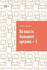 Во власти большого оргазма – 5