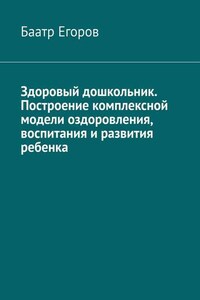 Здоровый дошкольник. Построение комплексной модели оздоровления, воспитания и развития ребенка