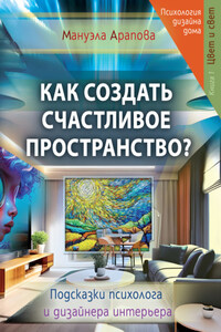 Как создать счастливое пространство? Книга 1. Цвет и свет