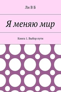 Я меняю мир. Книга 1. Выбор пути