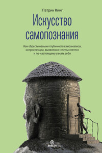 Искусство самопознания. Как обрести навыки глубинного самоанализа, интроспекции, выявления «слепых пятен» и по-настоящему узнать себя