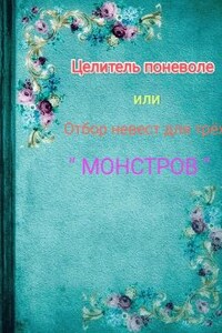 Целитель поневоле или отбор невест для трёх " монстров "