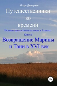 Путешественники во времени. Историко-фантастическая эпопея в 5 книгах. Книга 5. Возвращение Марины и Тани в XVI век