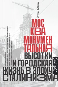 Москва монументальная. Высотки и городская жизнь в эпоху сталинизма