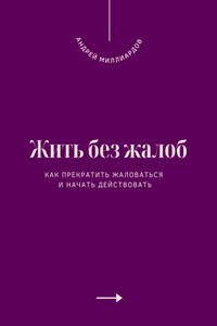 Жить без жалоб. Как прекратить жаловаться и начать действовать