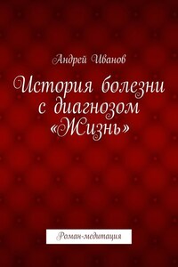 История болезни с диагнозом «Жизнь». Роман-медитация