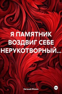 Я ПАМЯТНИК ВОЗДВИГ СЕБЕ НЕРУКОТВОРНЫЙ…