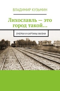 Лихославль – это город такой… Очерки и картины жизни