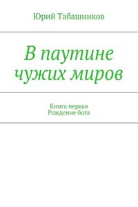 В паутине чужих миров. Книга первая. Рождение бога