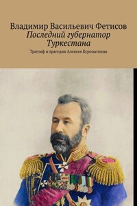 Последний губернатор Туркестана. Триумф и трагедия Алексея Куропаткина