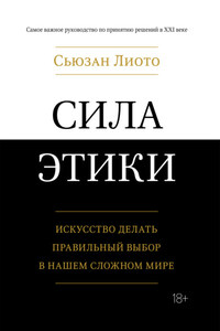 Сила этики. Искусство делать правильный выбор в нашем сложном мире