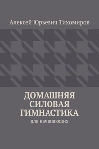 Домашняя силовая гимнастика. Силовая гимнастика. Книга первая