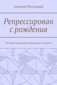 Репрессирован с рождения. Человек не должен рождаться в неволе!