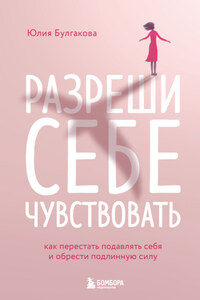 Разреши себе чувствовать. Как перестать подавлять себя и обрести подлинную силу