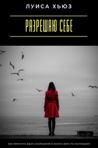 Разрешаю себе. Как перестать ждать разрешения и начать жить по-настоящему