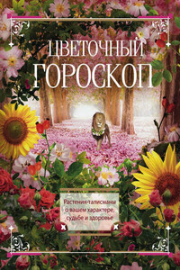 Цветочный гороскоп. Растения-талисманы о вашем характере, судьбе и здоровье